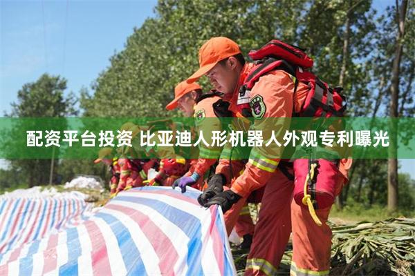 配资平台投资 比亚迪人形机器人外观专利曝光