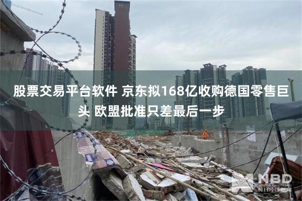 股票交易平台软件 京东拟168亿收购德国零售巨头 欧盟批准只差最后一步