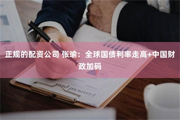 正规的配资公司 张瑜：全球国债利率走高+中国财政加码
