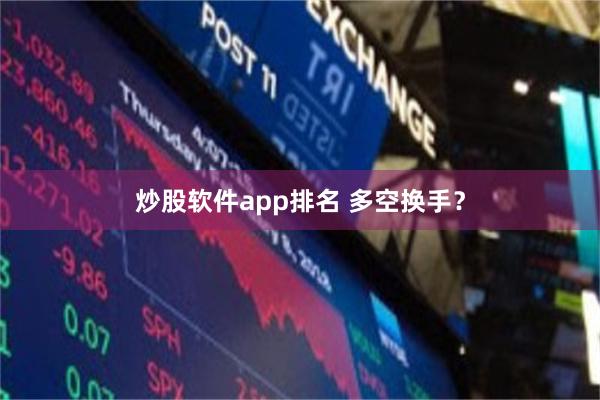 炒股软件app排名 多空换手？