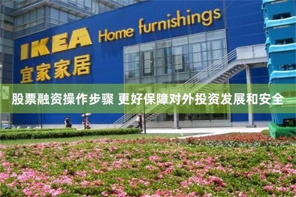 股票融资操作步骤 更好保障对外投资发展和安全