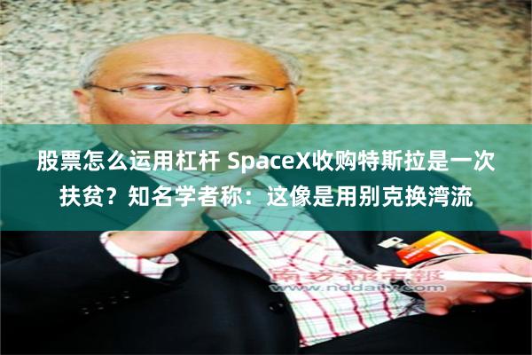 股票怎么运用杠杆 SpaceX收购特斯拉是一次扶贫？知名学者称：这像是用别克换湾流